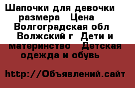 Шапочки для девочки 54-56 размера › Цена ­ 250 - Волгоградская обл., Волжский г. Дети и материнство » Детская одежда и обувь   